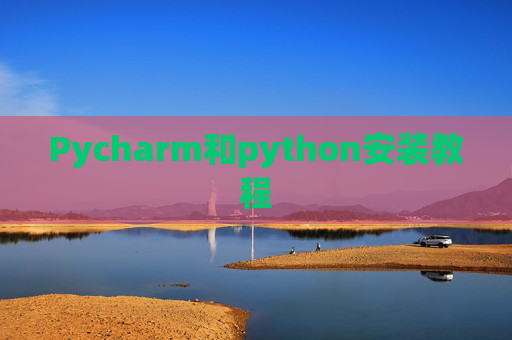 Pycharm和python安装教程 Pycharm和python安装教程